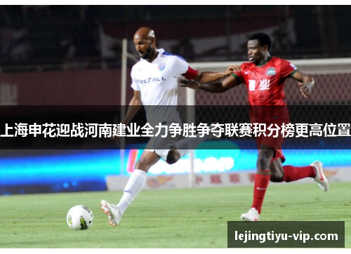 上海申花迎战河南建业全力争胜争夺联赛积分榜更高位置