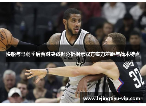 快船与马刺季后赛对决数据分析揭示双方实力差距与战术特点