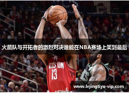 火箭队与开拓者的激烈对决谁能在NBA赛场上笑到最后