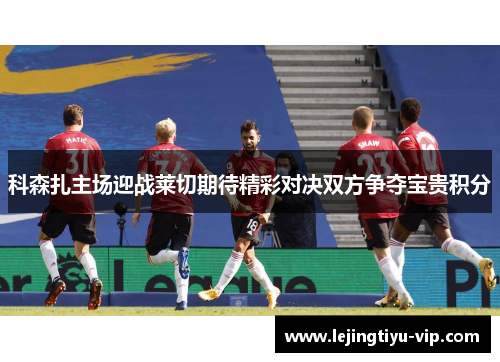 科森扎主场迎战莱切期待精彩对决双方争夺宝贵积分
