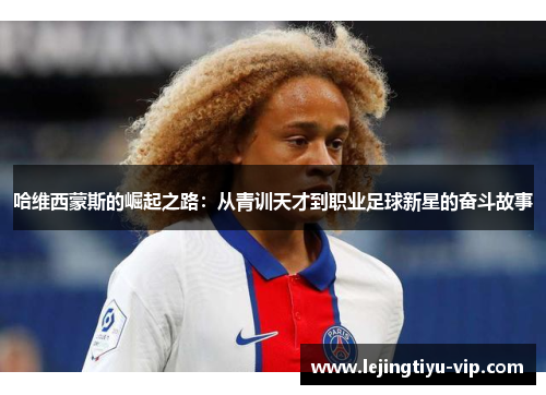 哈维西蒙斯的崛起之路：从青训天才到职业足球新星的奋斗故事