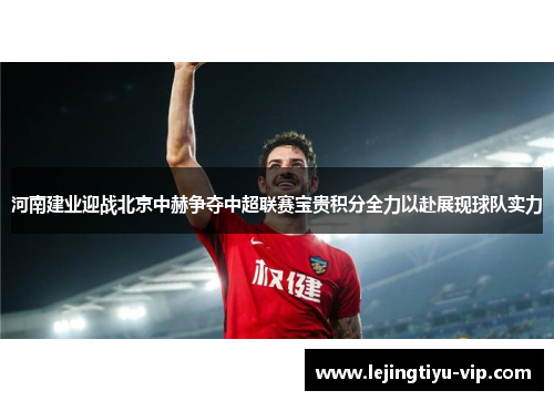 河南建业迎战北京中赫争夺中超联赛宝贵积分全力以赴展现球队实力