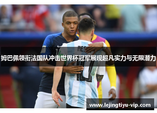 姆巴佩领衔法国队冲击世界杯冠军展现超凡实力与无限潜力